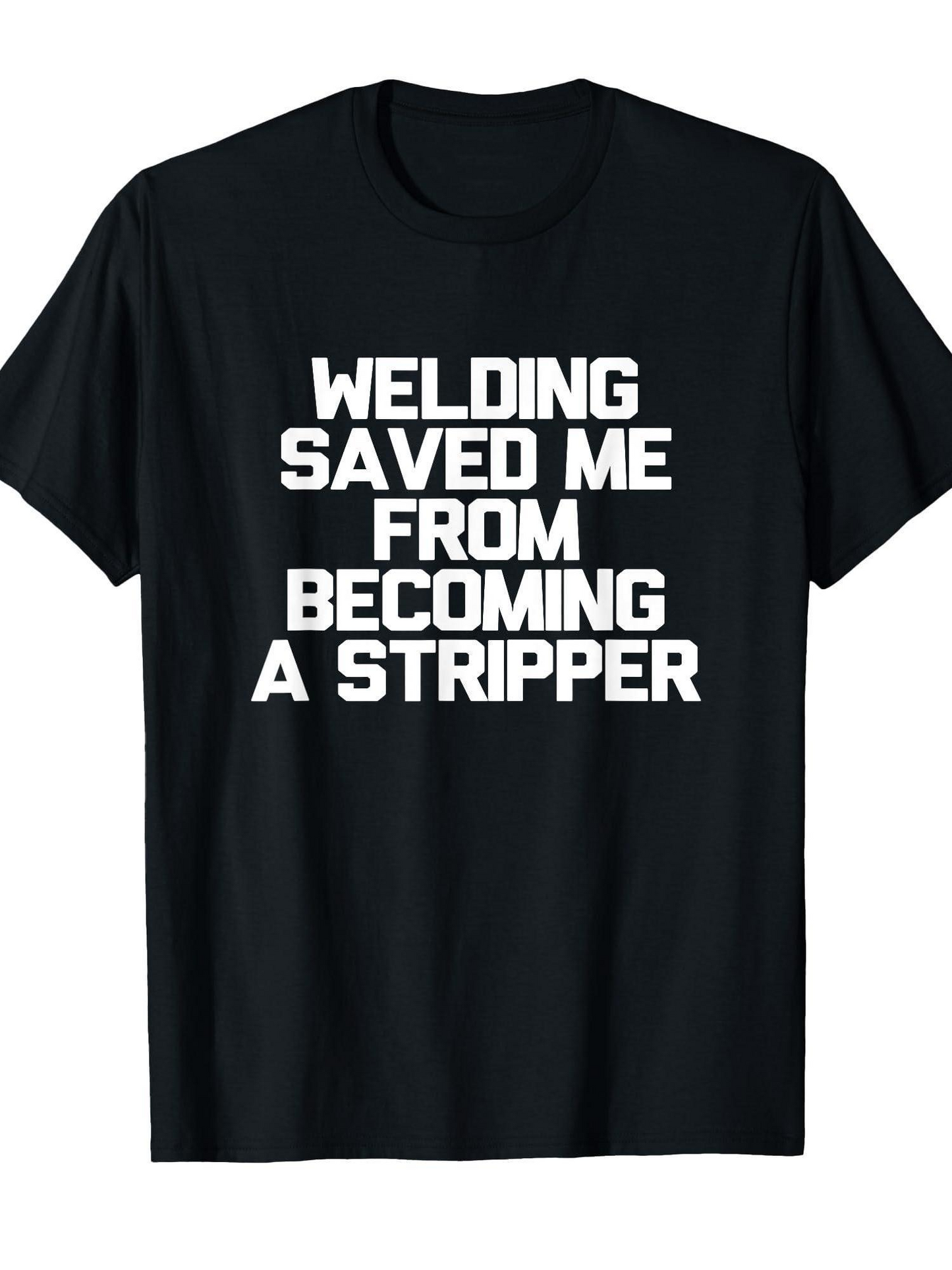 Men's Graphic T-Shirt Welding Saved Me From Becoming A Stripper Bold White Statement Text T Shirt