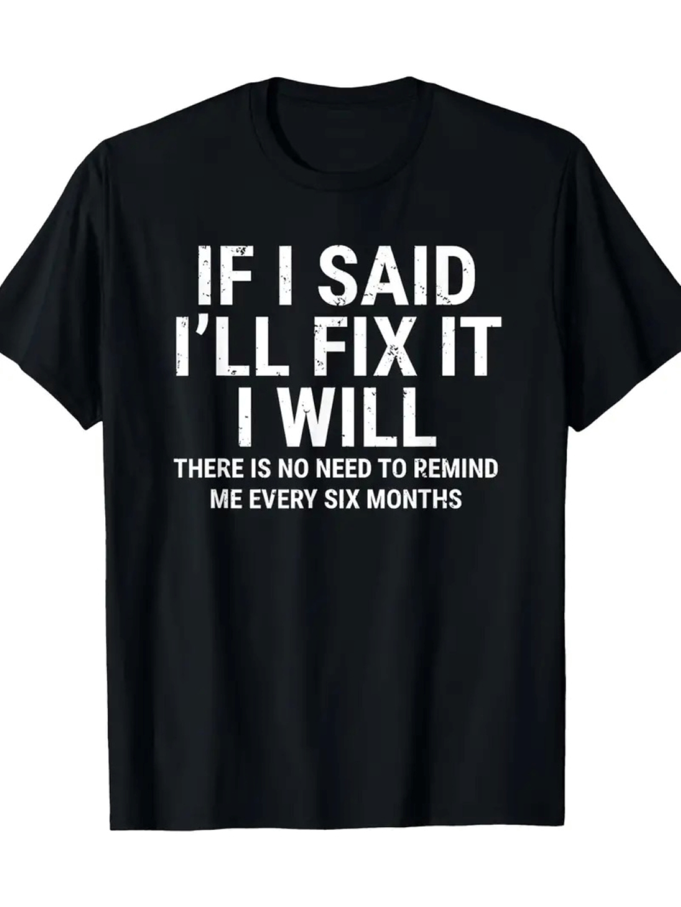 Men's Graphic T-Shirt If I Said I Will Fix It There Is No Need To Remind Me Every Six Months Bold White Lettering On Plain Black Shirt