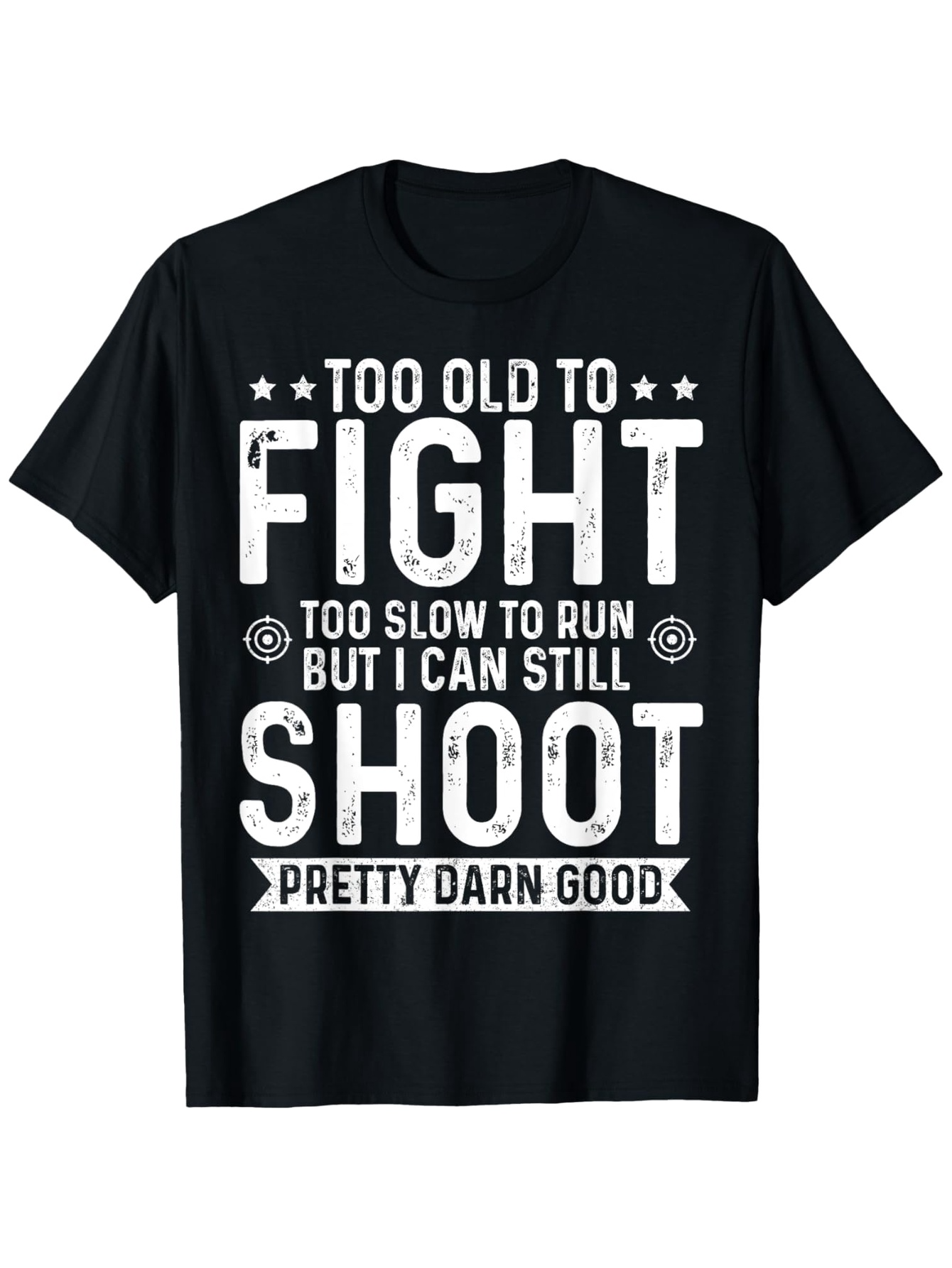 Men's Graphic T-Shirt Too Old To Fight Too Slow To Run But I Can Still Shoot Pretty Darn Good Bold White Lettering On Black Cotton T Shirt