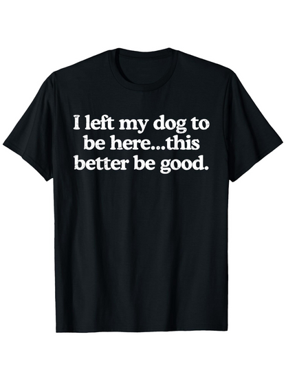 Men's Graphic T-Shirt I Left My Dog To Be Here This Better Be Good White Bold Letters Casual Black Tshirt