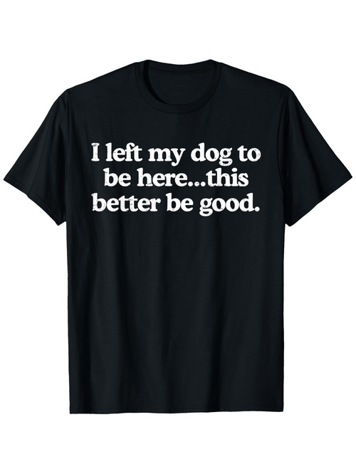Men's Graphic T-Shirt I Left My Dog To Be Here This Better Be Good White Bold Letters Casual Black Tshirt