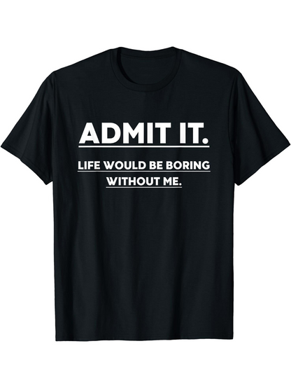 Men's Graphic T-Shirt Admit It Life Would Be Boring Without Me Bold White Text Statement
