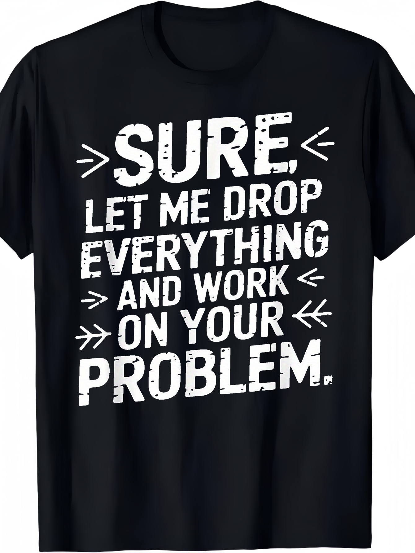 Men's Graphic T-Shirt Sure Let Me Drop Everything And Work On Your Problem Distressed Bold Text Sarcastic T Shirt