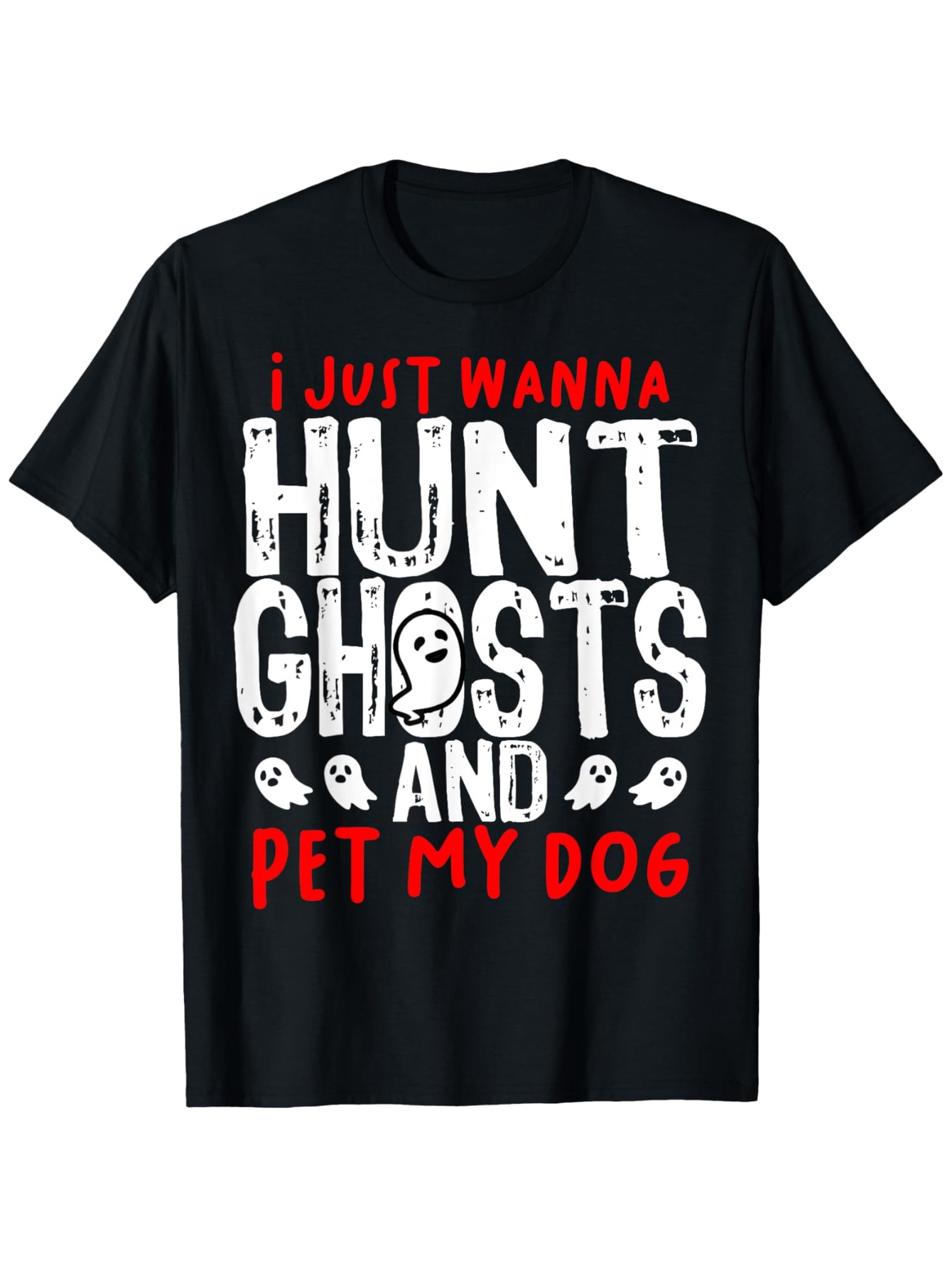 Men's Graphic T-Shirt I Just Wanna Hunt Ghosts And Pet My Dog Playful Ghosts With Large Bold Typography