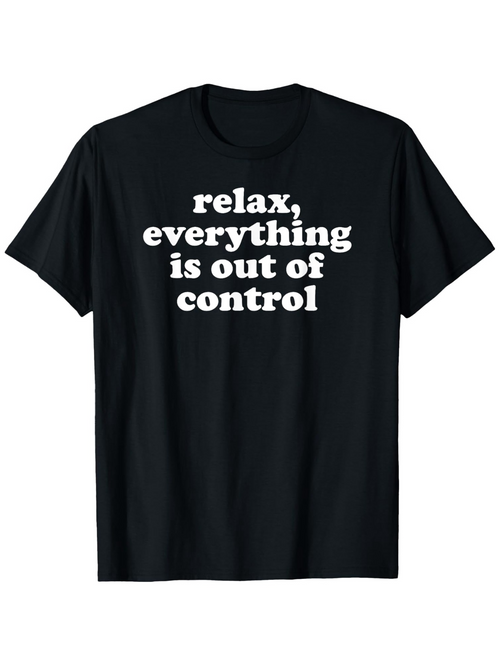 Men's Graphic T-Shirt Relax Everything Is Out Of Control Bold White Block Letters On Solid Black T Shirt