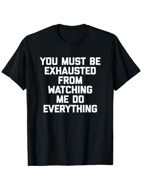 Men's Graphic T-Shirt You Must Be Exhausted From Watching Me Do Everything Bold Statement T Shirt