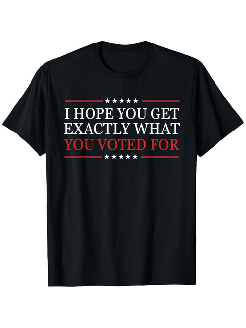 Men's Graphic T-Shirt I Hope You Get Exactly What You Voted For Bold White Lettering With Red Lines And Five Stars Typography
