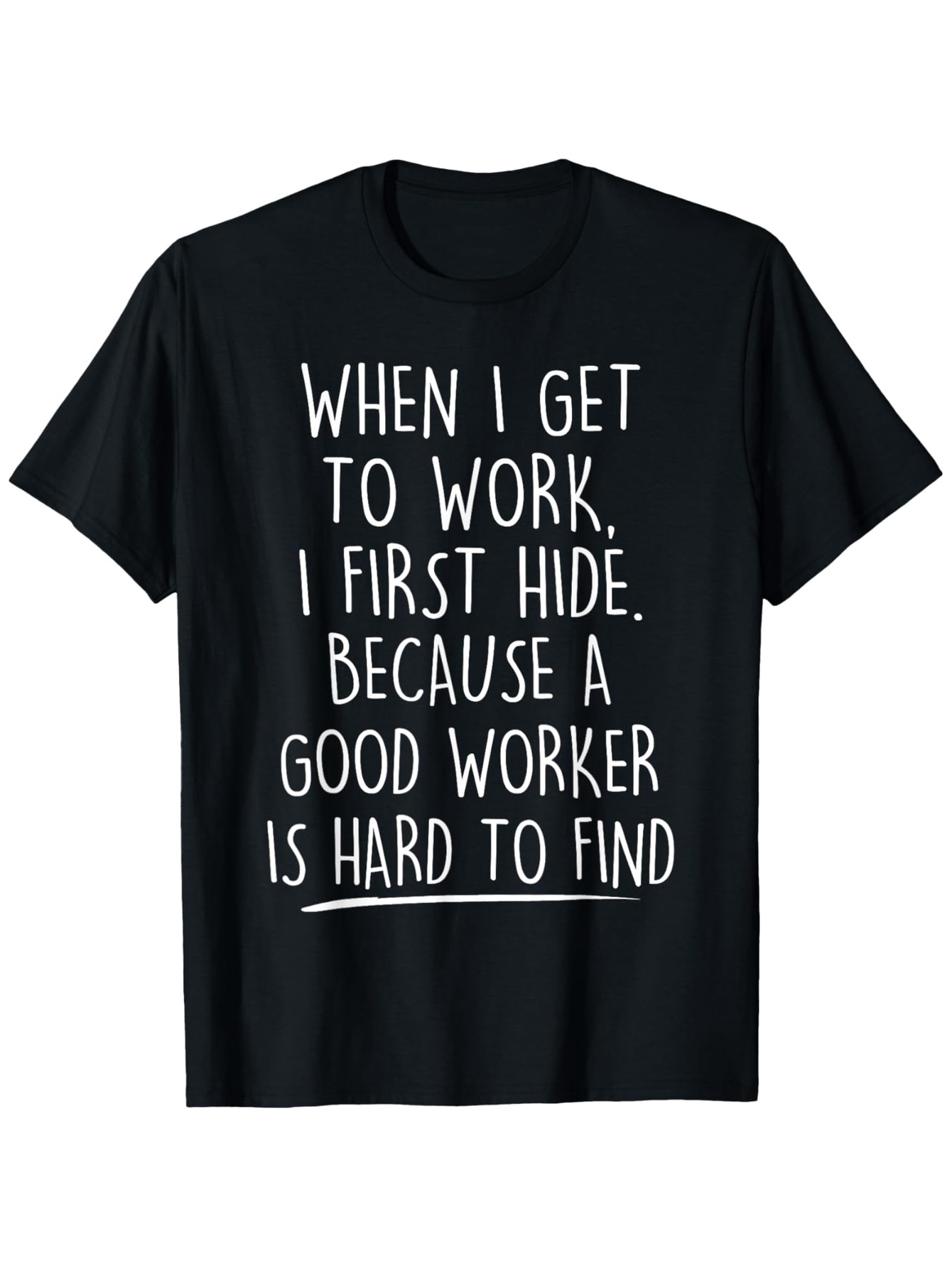 Men's Graphic T-Shirt When I Get To Work I First Hide Because A Good Worker Is Hard To Find White Playful Lettering On Black Cotton Fabric T Shirt