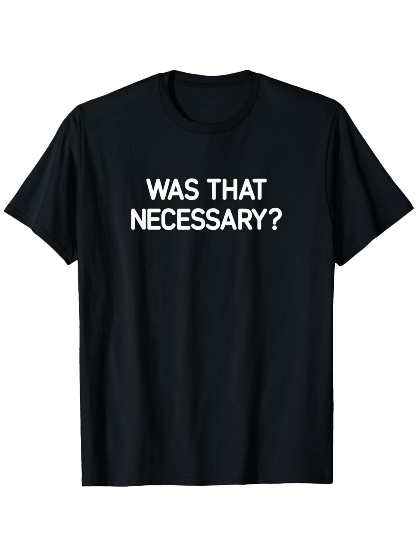 Men's Graphic T-Shirt Was That Necessary Bold White Text On Minimalist Shirt