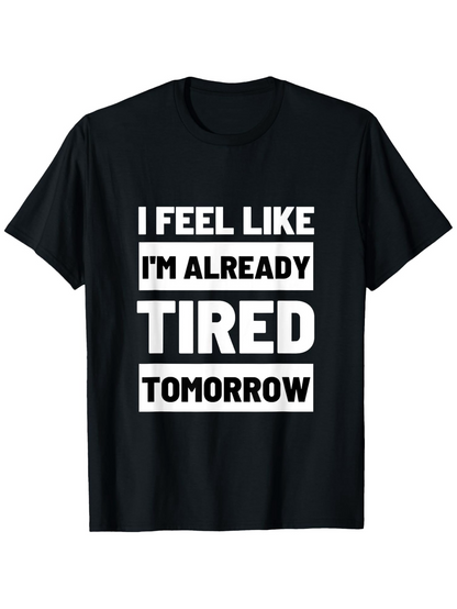 Men's Graphic T-Shirt I Feel Like I Am Already Tired Tomorrow Bold White Letters On Solid Black Shirt