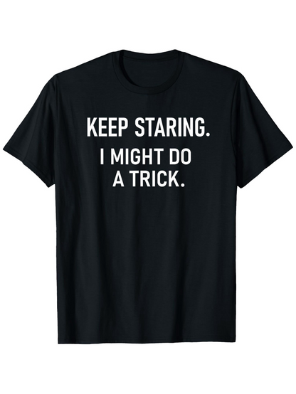 Men's Graphic T-Shirt Keep Staring I Might Do A Trick Bold White Letters On Solid Black T Shirt