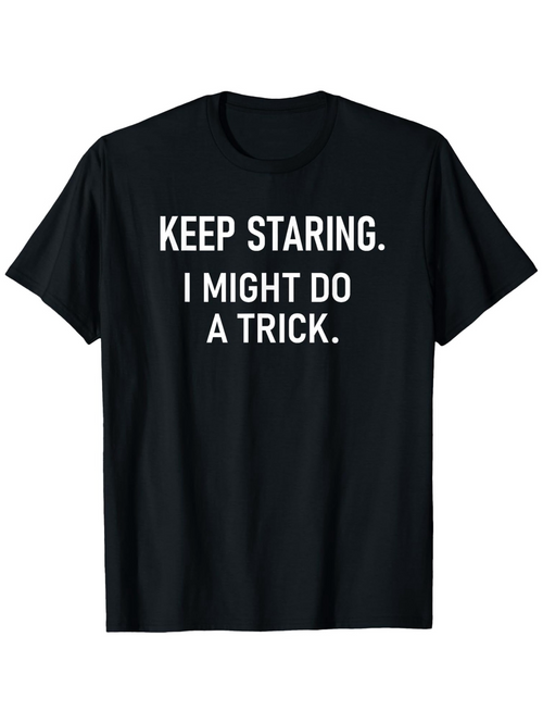 Men's Graphic T-Shirt Keep Staring I Might Do A Trick Bold White Letters On Solid Black T Shirt
