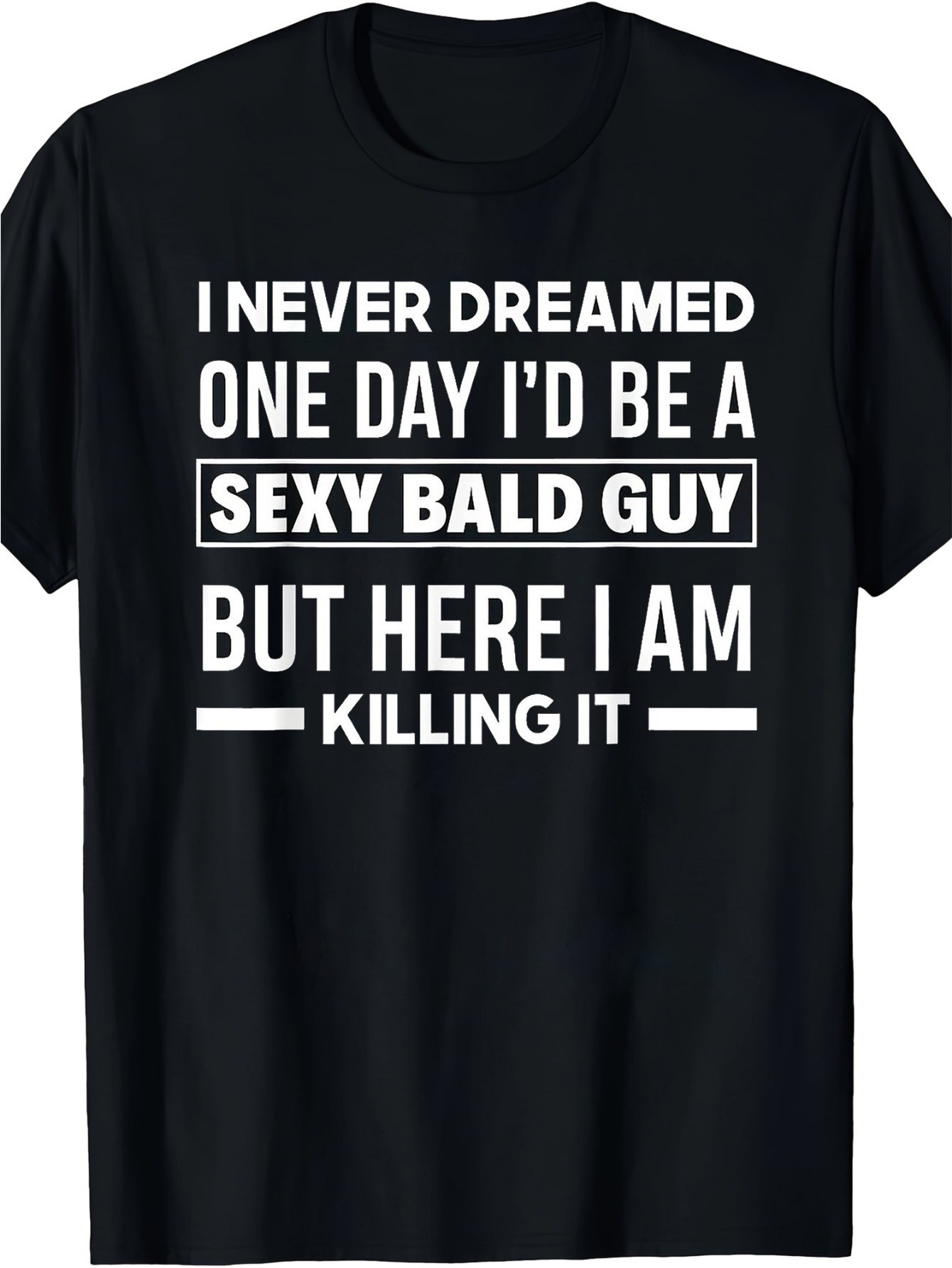 Men's Graphic T-Shirt I Never Dreamed One Day Id Be A Sexy Bald Guy But Here I Am Killing It Bold Statement Lettering Over Confident Humor Design T Shirt