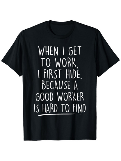 Men's Graphic T-Shirt When I Get To Work I First Hide Because A Good Worker Is Hard To Find White Handwritten Letters On Solid Black Cotton Fabric T Shirt