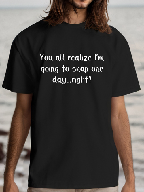 Men's Graphic T-Shirt You All Realize I Am Going To Snap One Day Right Text Statement T Shirt