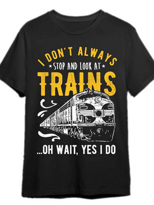 Men's Graphic T-Shirt I Dont Always Stop And Look At Trains Oh Wait Yes I Do Fast Locomotive With Bright Headlights And Dynamic Smoke Effects Train
