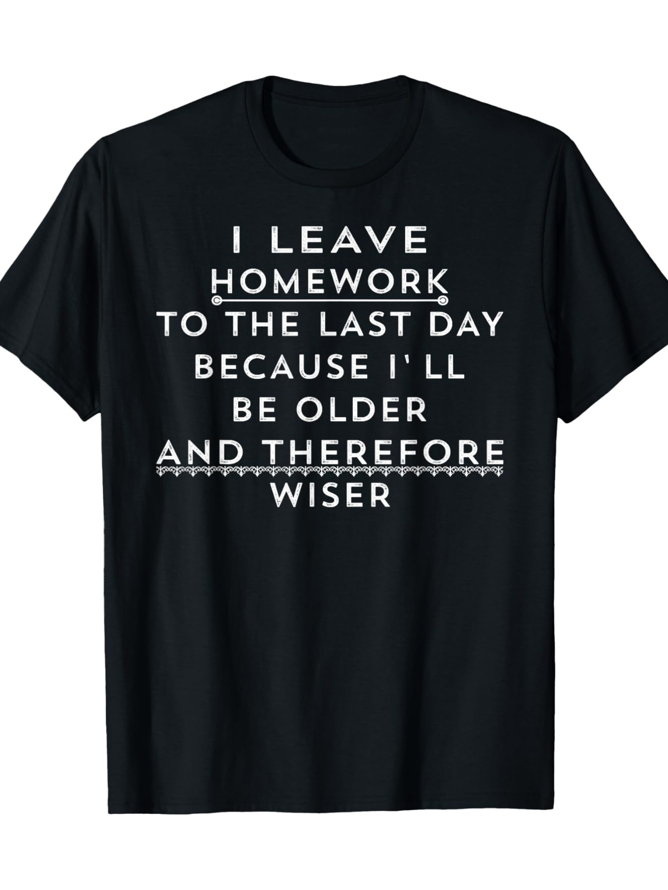 Men's Graphic T-Shirt I Leave Homework To The Last Day Because Ill Be Older And Therefore Wiser Statement T Shirt