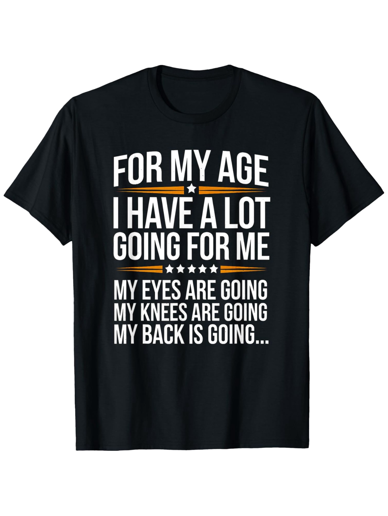 Men's Graphic T-Shirt For My Age I Have A Lot Going For Me My Eyes Are Going My Knees Are Going My Back Is Going