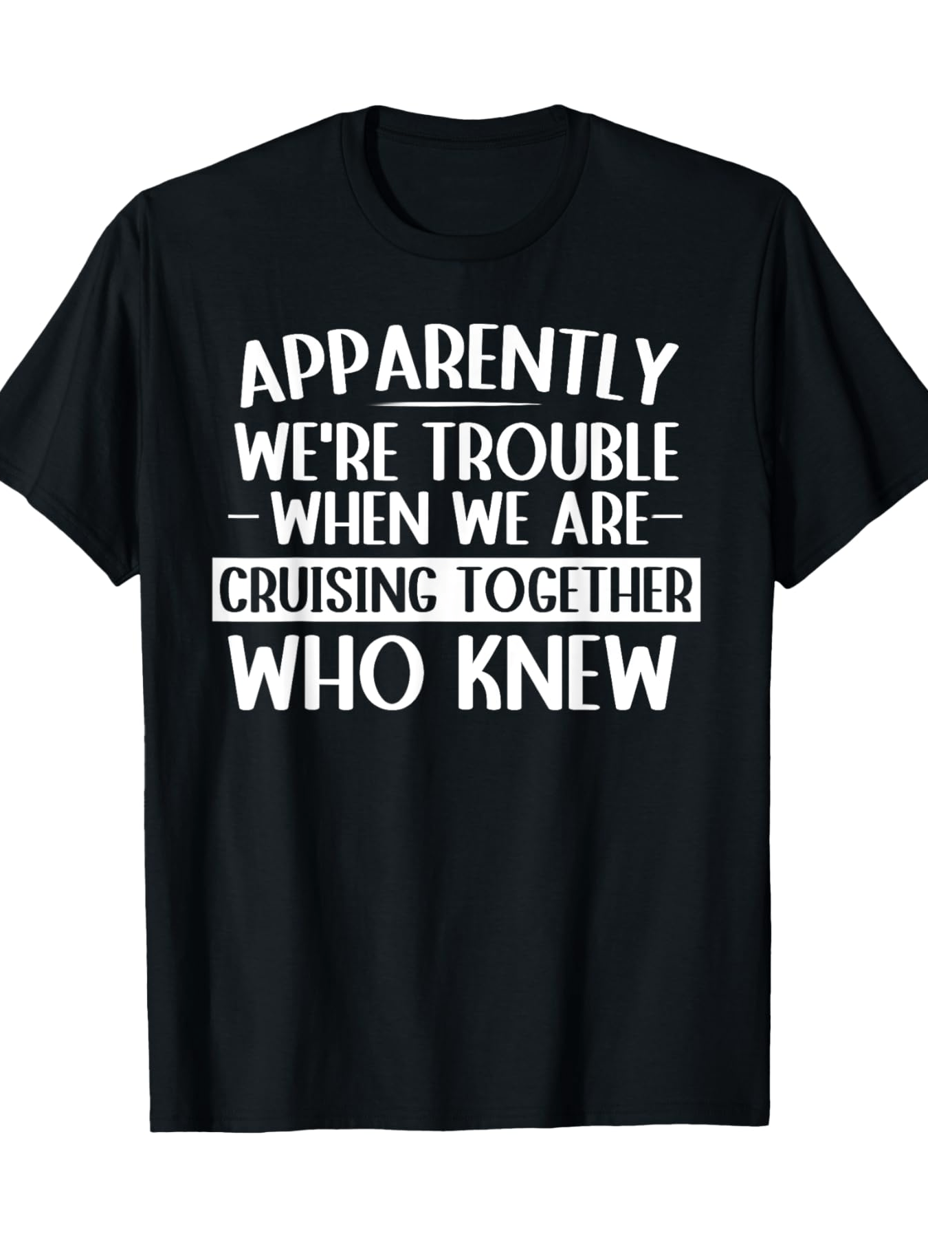 Men's Graphic T-Shirt Apparently Were Trouble When We Are Cruising Together Who Knew Playful Large White Typography Statement