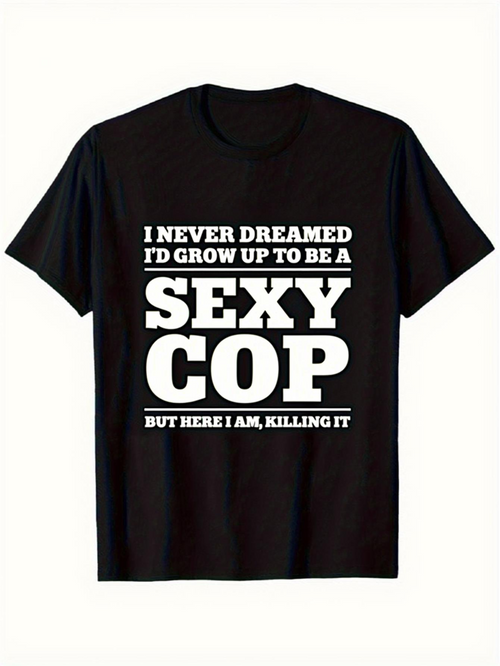 Men's Graphic T-Shirt I Never Dreamed I Would Grow Up To Be A Sexy Cop