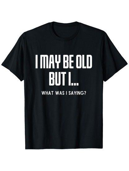 Men's Graphic T-Shirt I May Be Old But I What Was I Saying Humorous Quote T Shirt