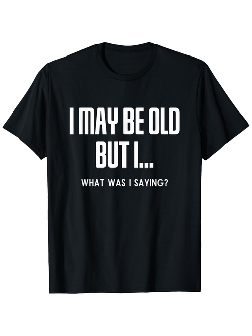 Men's Graphic T-Shirt I May Be Old But I What Was I Saying Humorous Quote T Shirt