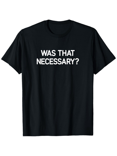Men's Graphic T-Shirt Was That Necessary Bold White Text Centered On Black Tee