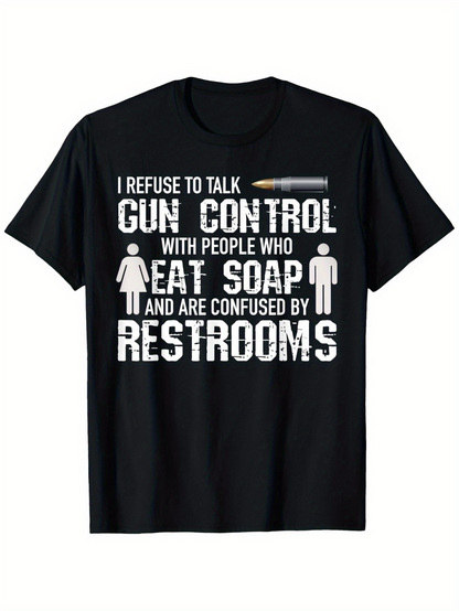 Men's Graphic T-Shirt I Refuse To Talk Gun Control With People Who Eat Soap And Are Confused By Restrooms Typography Quote T Shirt