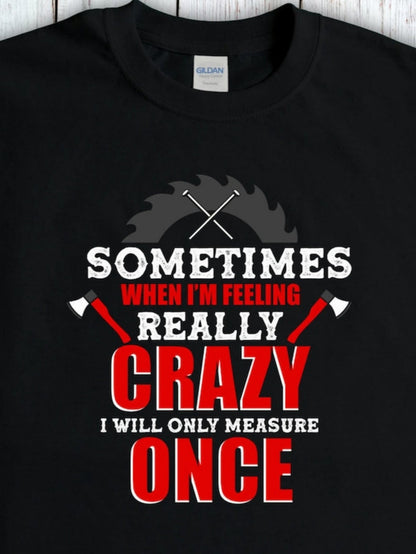 Men's Graphic T-Shirt Sometimes When Feeling Really Crazy Only Measure Once Sawblade