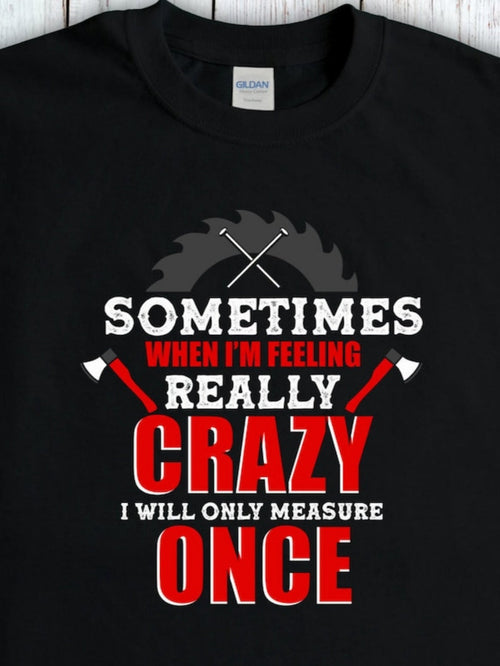 Men's Graphic T-Shirt Sometimes When Feeling Really Crazy Only Measure Once Sawblade
