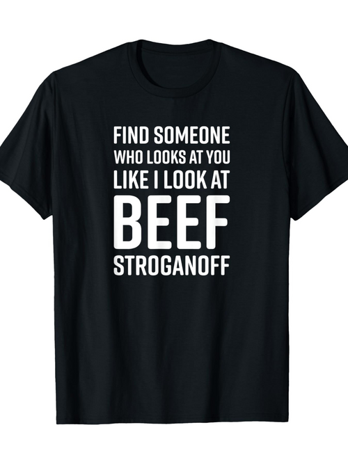 Men's Graphic T-Shirt Find Someone Who Looks At You Like I Look At Beef Stroganoff Bold Typography On Black Classic T Shirt