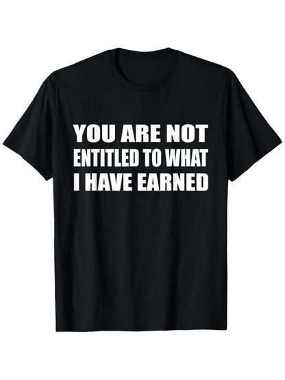 Men's Graphic T-Shirt You Are Not Entitled To What I Have Earned Bold White Letters Statement