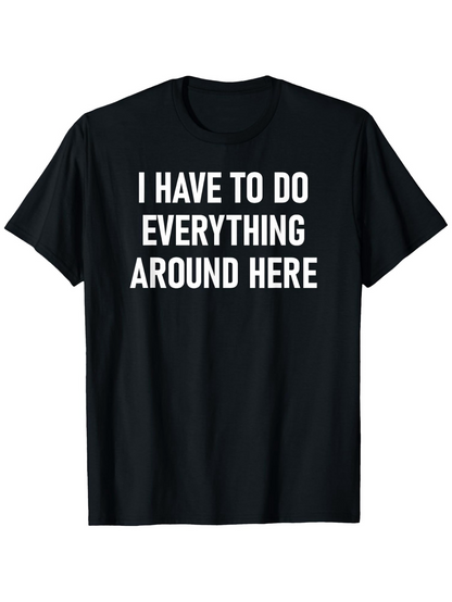Men's Graphic T-Shirt I Have To Do Everything Around Here Bold White Text Statement Shirt