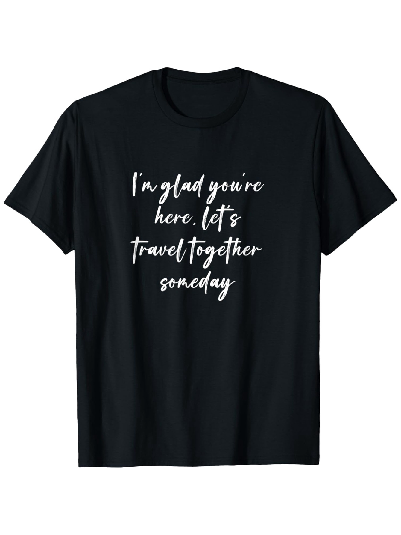 Men's Graphic T-Shirt Im Glad Youre Here Lets Travel Together Someday White Brush Lettering On Black Cotton T Shirt