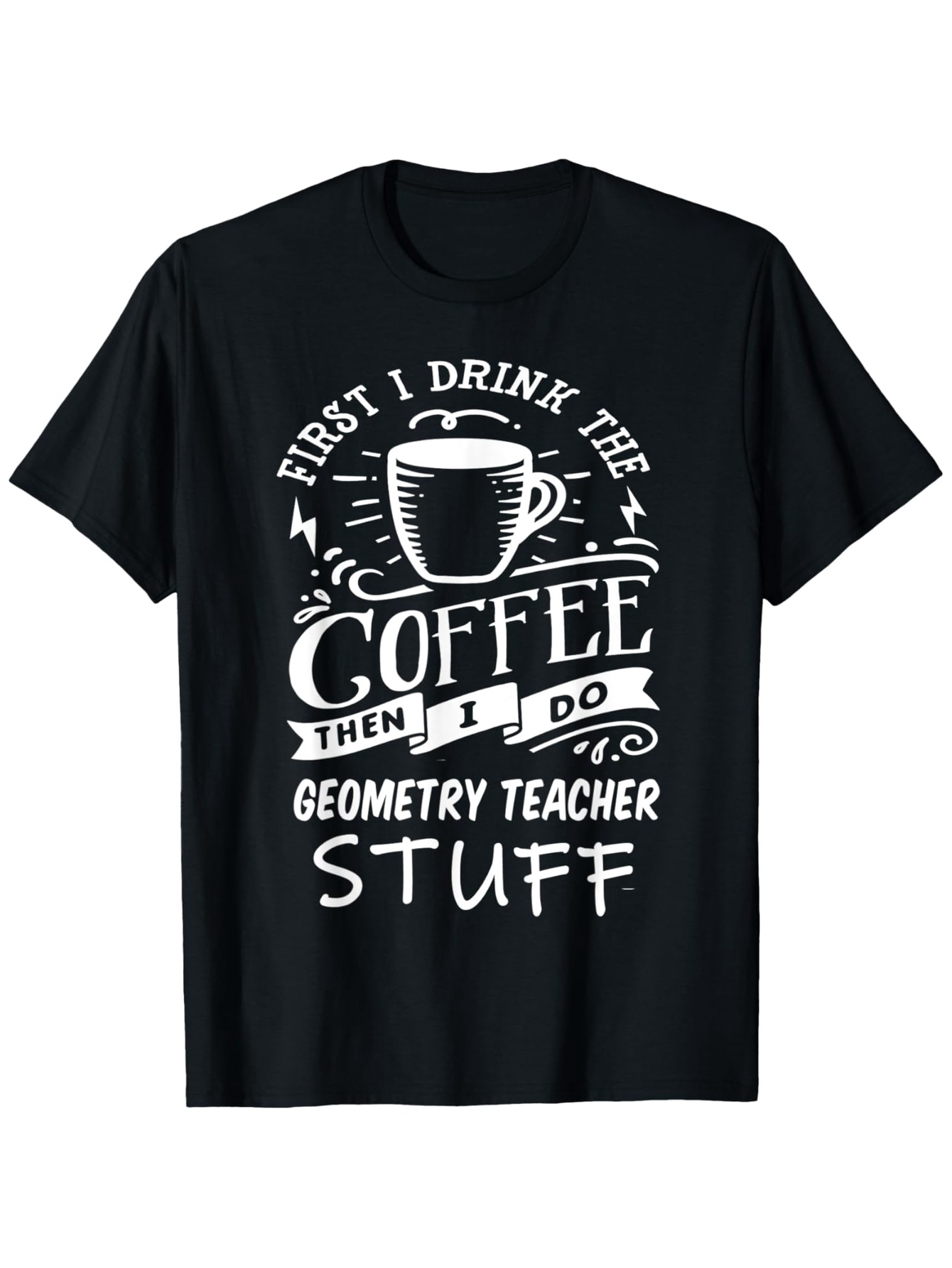 Men's Graphic T-Shirt First I Drink The Coffee Then I Do Geometry Teacher Stuff With Decorative Swirls Coffee Cup