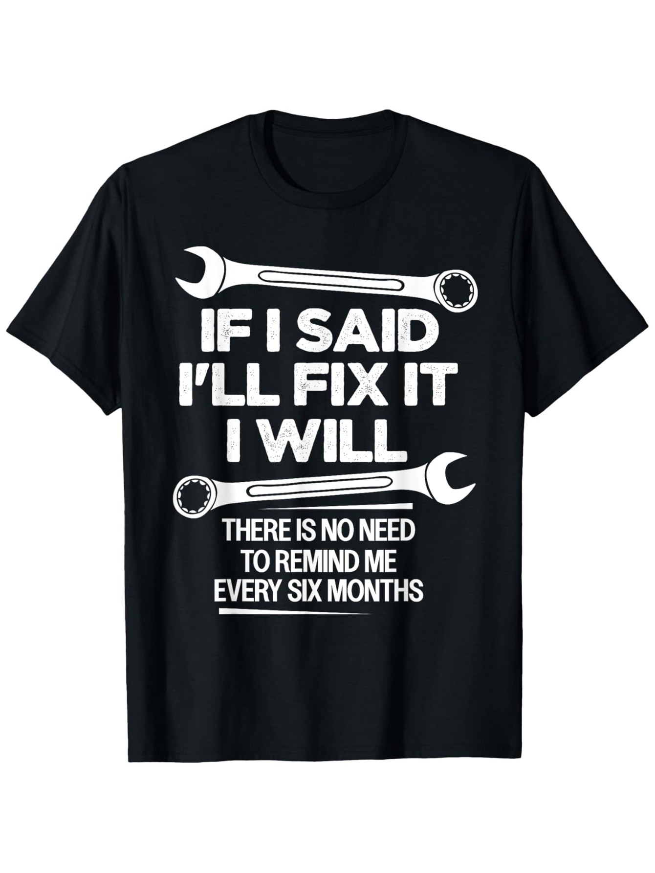 Men's Graphic T-Shirt If I Said I Will Fix It There Is No Need To Remind Me Every Six Months Wrench