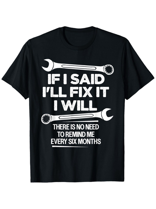 Men's Graphic T-Shirt If I Said I Will Fix It There Is No Need To Remind Me Every Six Months Wrench