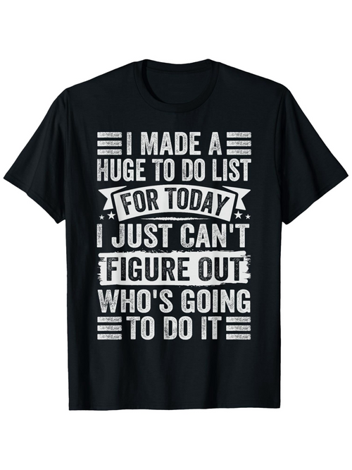 Men's Graphic T-Shirt I Made A Huge To Do List For Today I Just Cant Figure Out Whos Going To Do It Bold White Letters On Black T Shirt