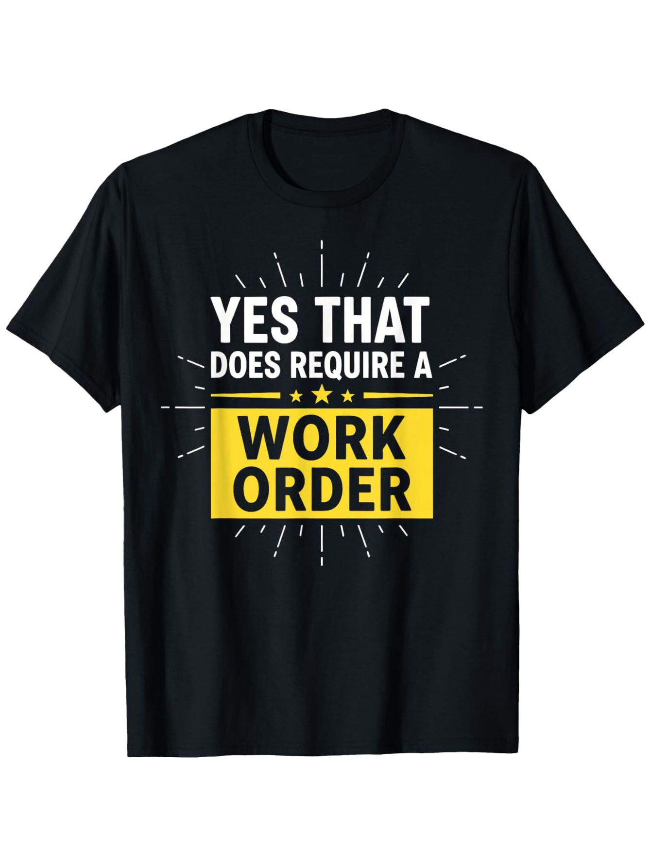Men's Graphic T-Shirt Yes That Does Require A Work Order With Yellow Highlighted Text And Radiating Lines Shirt