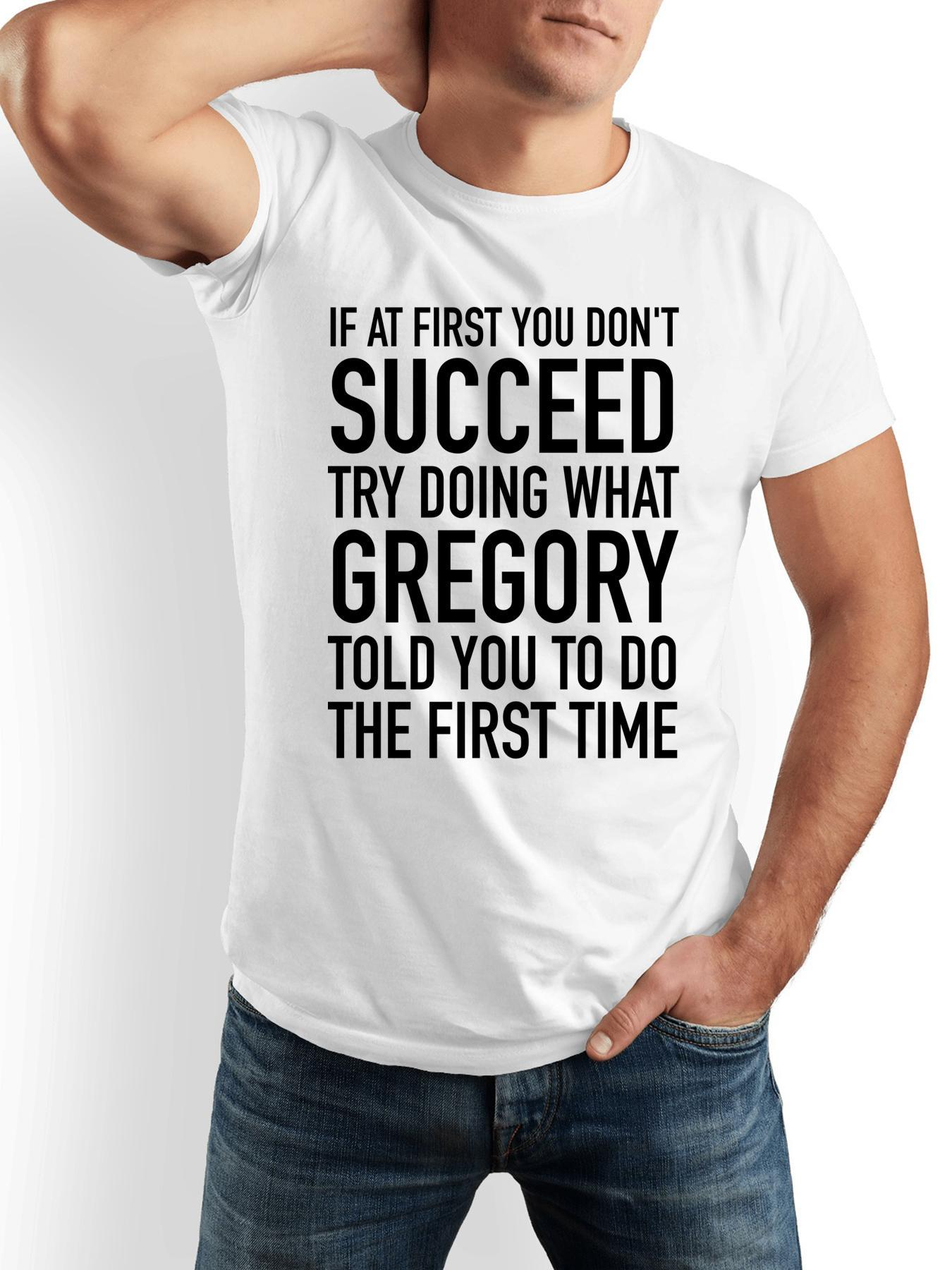 Men's Graphic T-Shirt If At First You Dont Succeed Try Doing What Gregory Told You To Do The First Time Simple Bold Funny Quote Statement