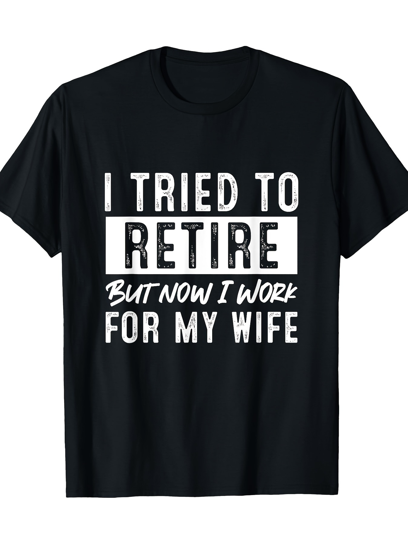 Men's Graphic T-Shirt I Tried To Retire But Now I Work For My Wife Bold High Contrast Funny Text T Shirt